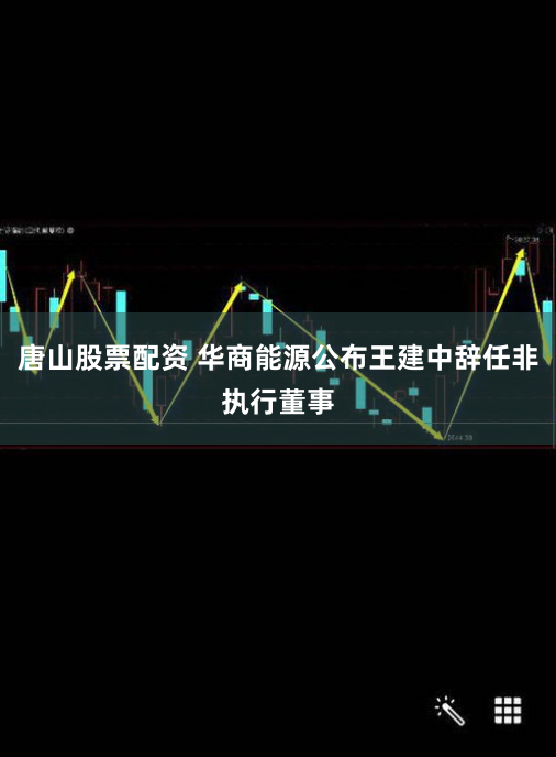 唐山股票配资 华商能源公布王建中辞任非执行董事