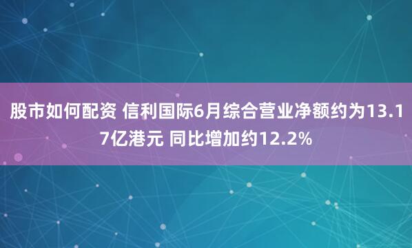 股市如何配资 信利国际6月综合营业净额约为13.17亿港元 同比增加约12.2%