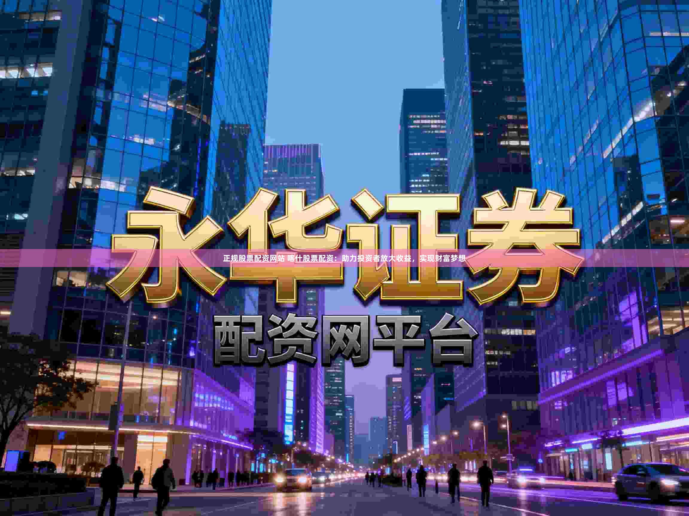 正规股票配资网站 喀什股票配资：助力投资者放大收益，实现财富梦想
