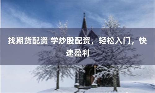 找期货配资 学炒股配资，轻松入门，快速盈利