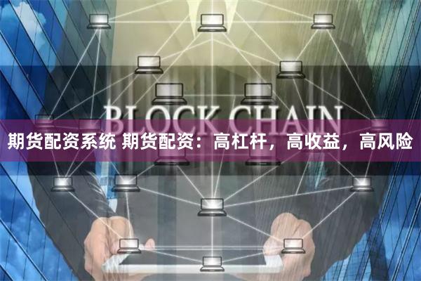 期货配资系统 期货配资：高杠杆，高收益，高风险