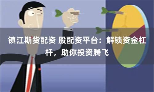 镇江期货配资 股配资平台：解锁资金杠杆，助你投资腾飞