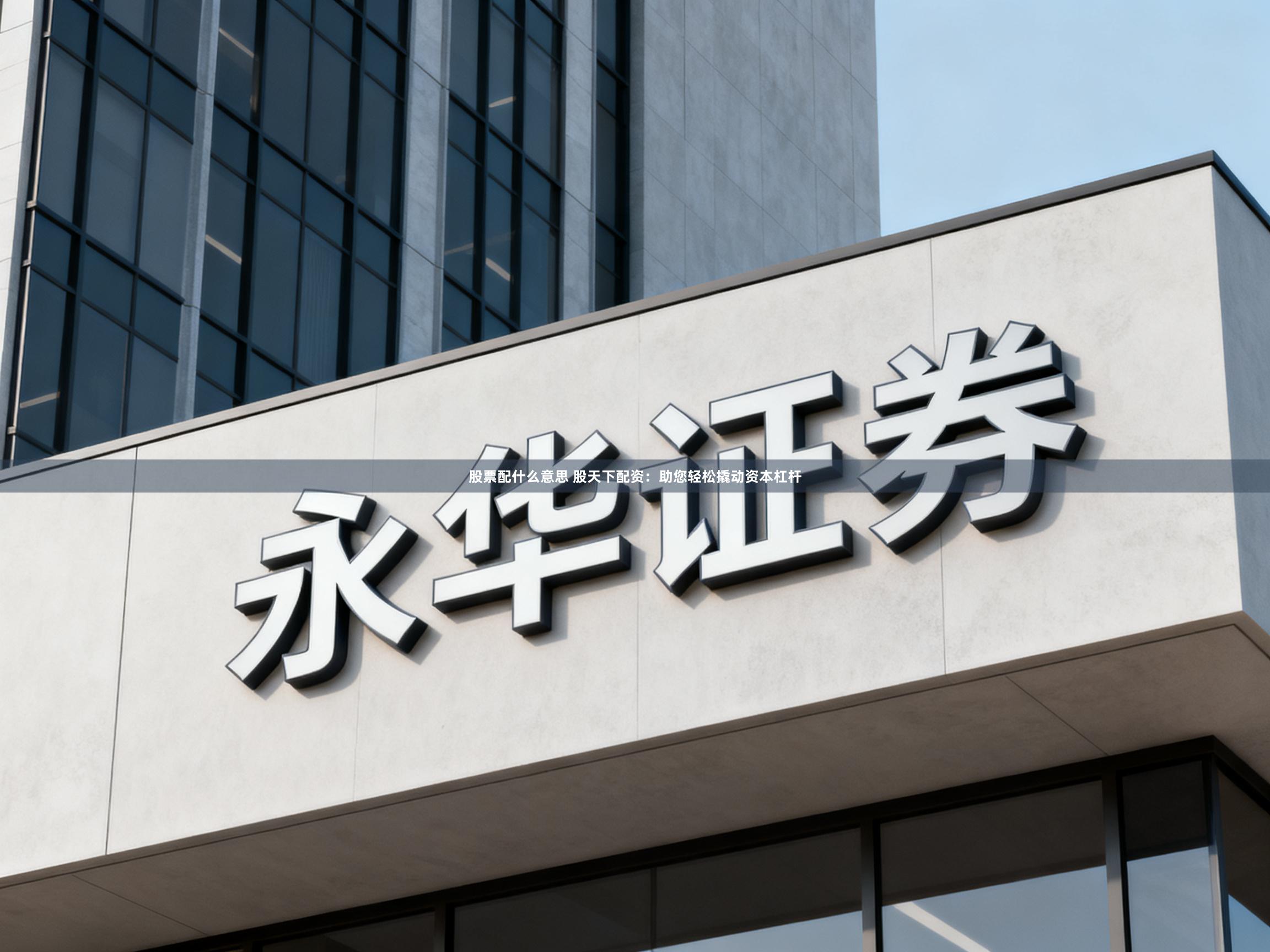股票配什么意思 股天下配资：助您轻松撬动资本杠杆