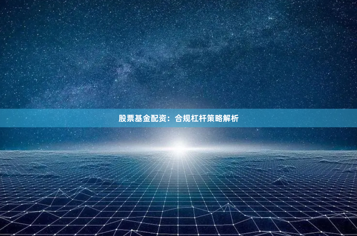 股票基金配资：合规杠杆策略解析