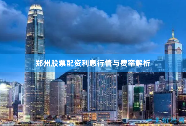 郑州股票配资利息行情与费率解析