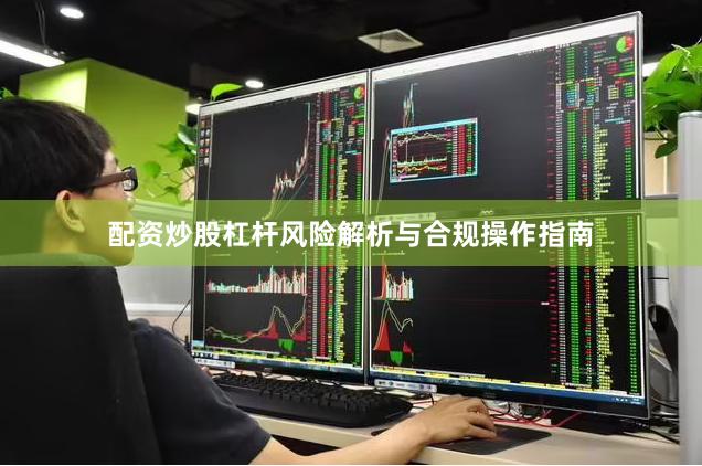 配资炒股杠杆风险解析与合规操作指南