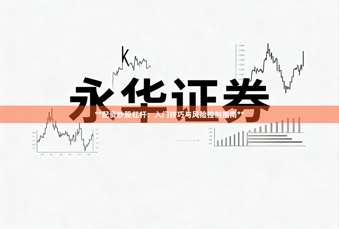 **配资炒股杠杆：入门技巧与风险控制指南**
