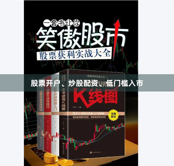 股票开户、炒股配资、低门槛入市