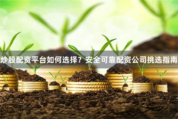 炒股配资平台如何选择？安全可靠配资公司挑选指南