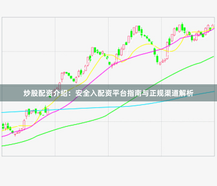 炒股配资介绍：安全入配资平台指南与正规渠道解析
