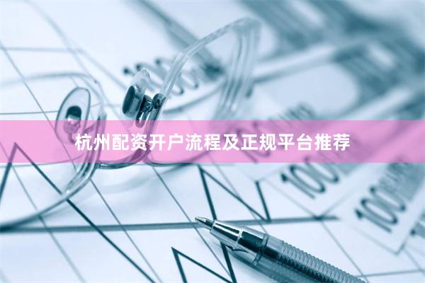 杭州配资开户流程及正规平台推荐