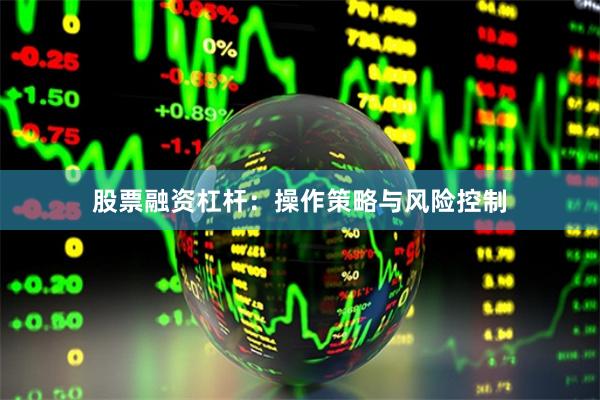 股票融资杠杆：操作策略与风险控制