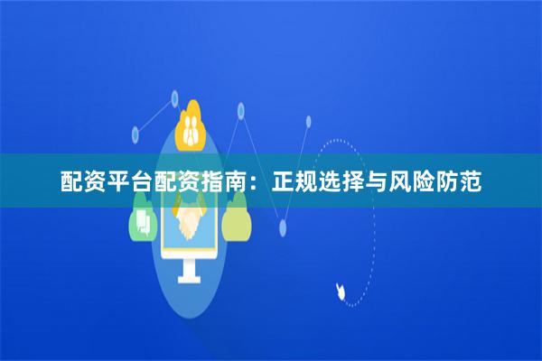 配资平台配资指南:正规选择与风险防范