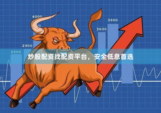 炒股配资找配资平台，安全低息首选