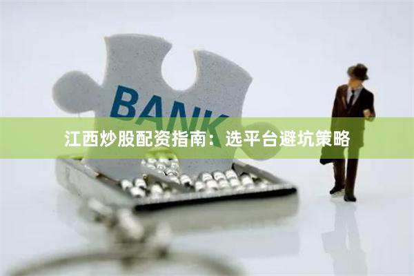 江西炒股配资指南：选平台避坑策略