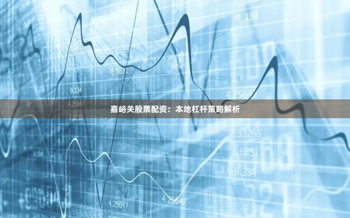 嘉峪关股票配资：本地杠杆策略解析